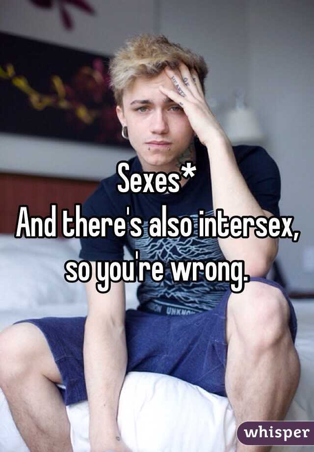 Sexes*
And there's also intersex, so you're wrong.