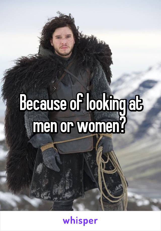 Because of looking at men or women? 