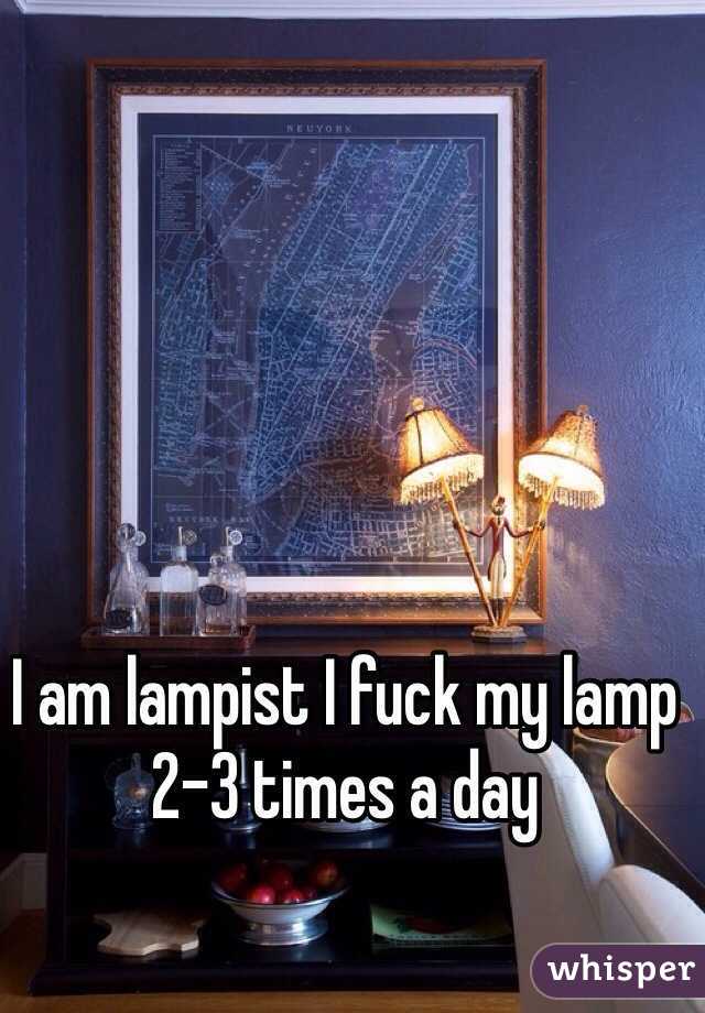 I am lampist I fuck my lamp 2-3 times a day