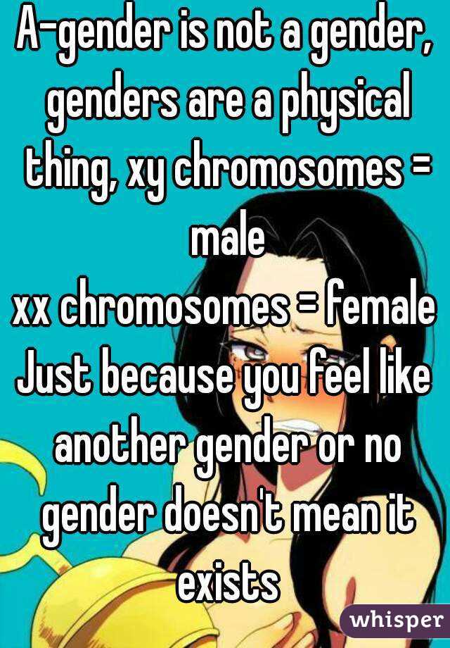 A-gender is not a gender, genders are a physical thing, xy chromosomes = male
xx chromosomes = female
Just because you feel like another gender or no gender doesn't mean it exists