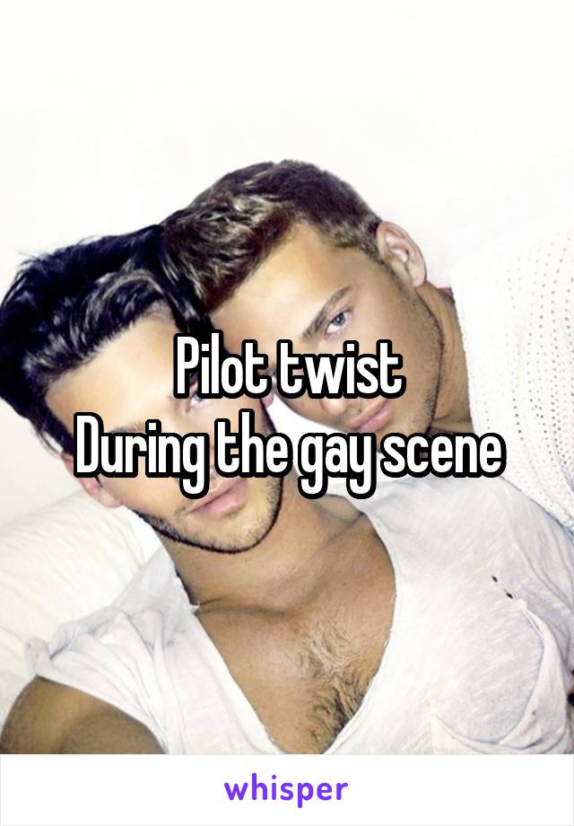 Pilot twist
During the gay scene