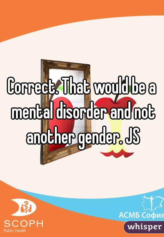 Correct. That would be a mental disorder and not another gender. JS