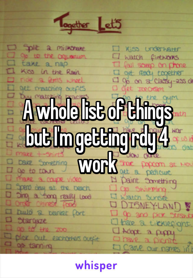 A whole list of things but I'm getting rdy 4 work