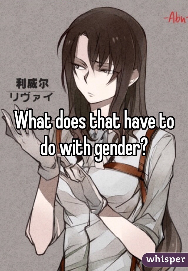 What does that have to do with gender? 