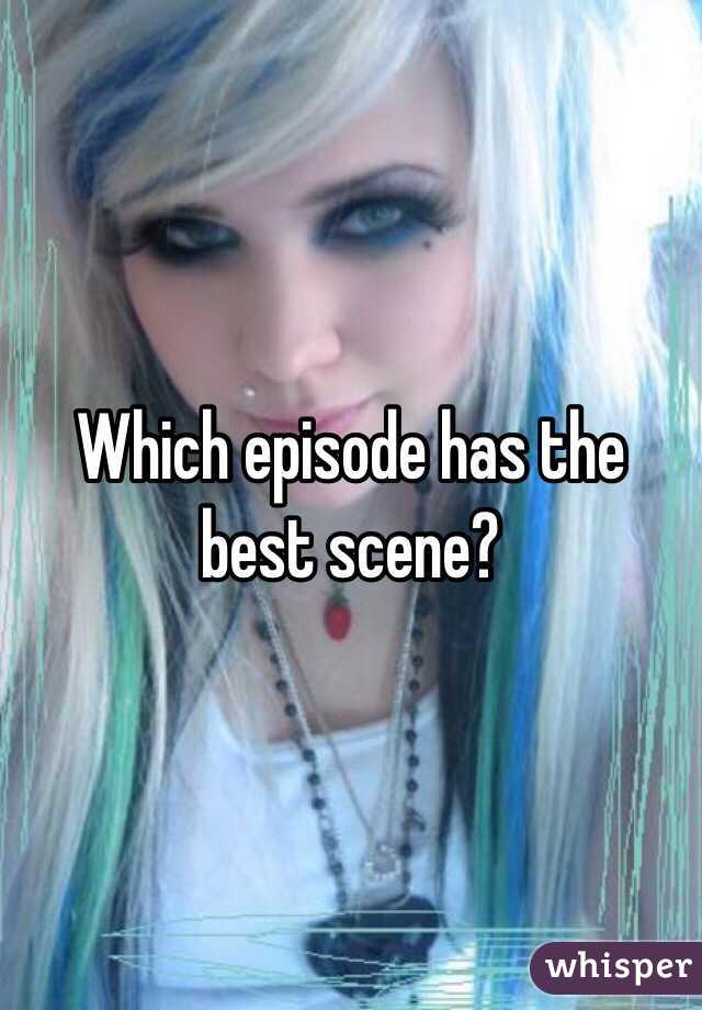 Which episode has the best scene?