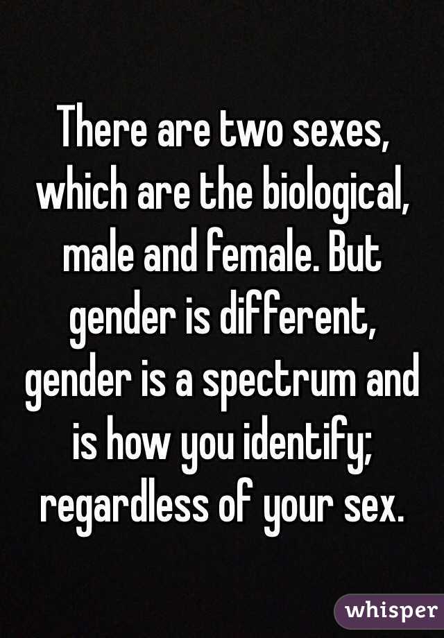 There are two sexes, which are the biological, male and female. But gender is different, gender is a spectrum and is how you identify; regardless of your sex.