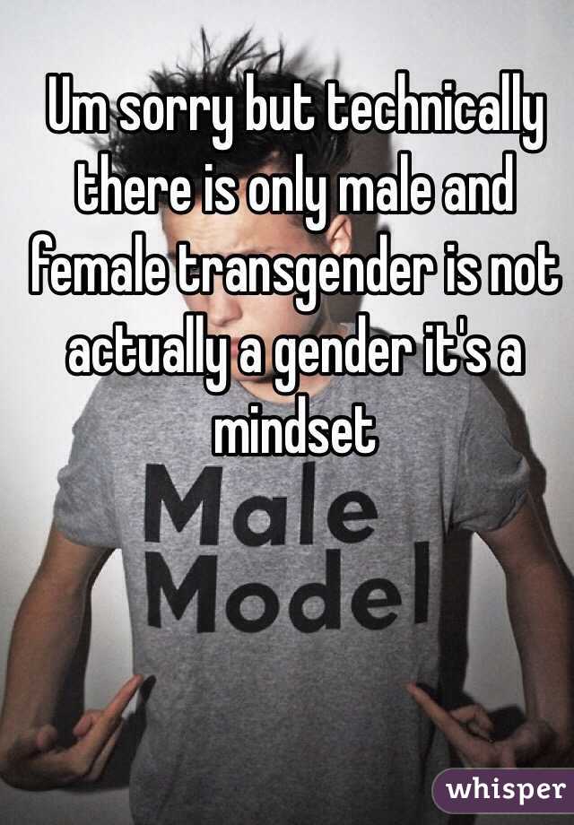 Um sorry but technically there is only male and female transgender is not actually a gender it's a mindset