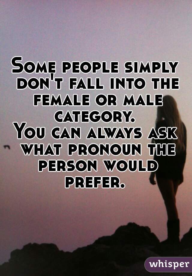 Some people simply don't fall into the female or male category. 
You can always ask what pronoun the person would prefer. 