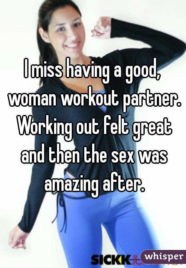 I miss having a good, woman workout partner. Working out felt great and then the sex was amazing after.