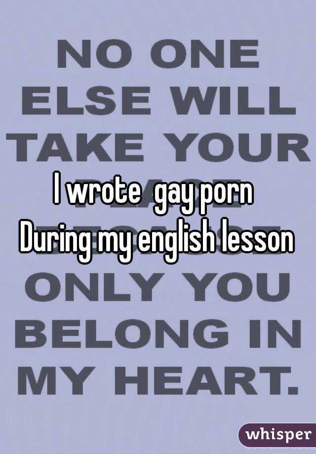 I wrote  gay porn 
During my english lesson