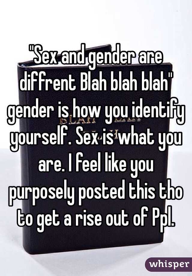 "Sex and gender are diffrent Blah blah blah" gender is how you identify yourself. Sex is what you are. I feel like you purposely posted this tho to get a rise out of Ppl.  