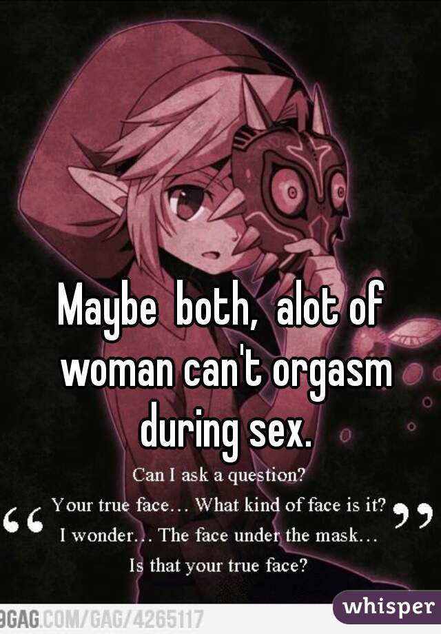 Maybe  both,  alot of woman can't orgasm during sex.