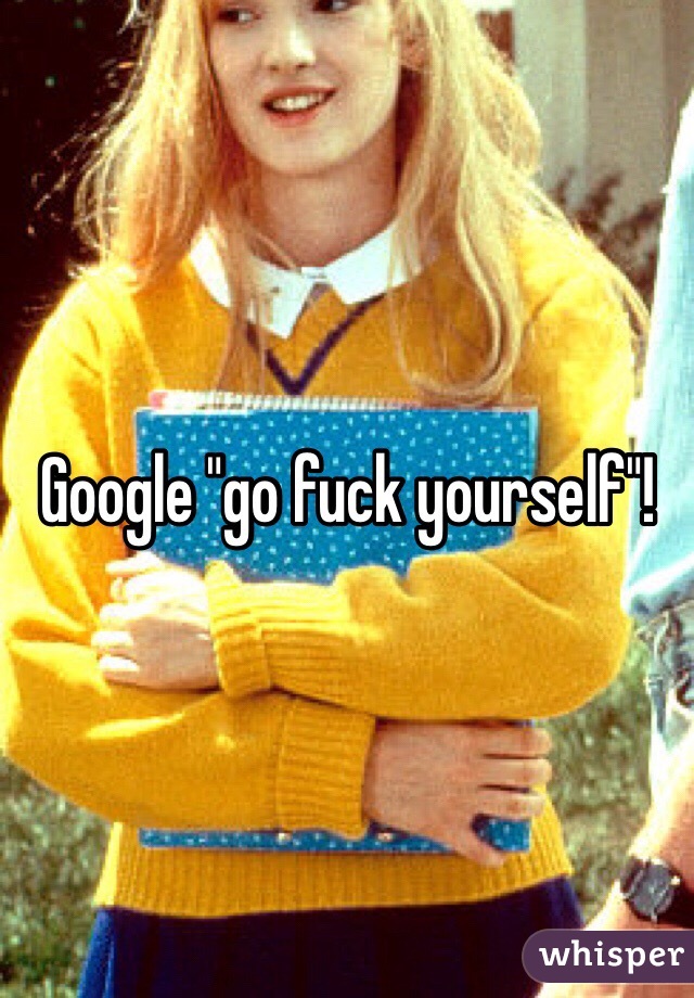 Google "go fuck yourself"!