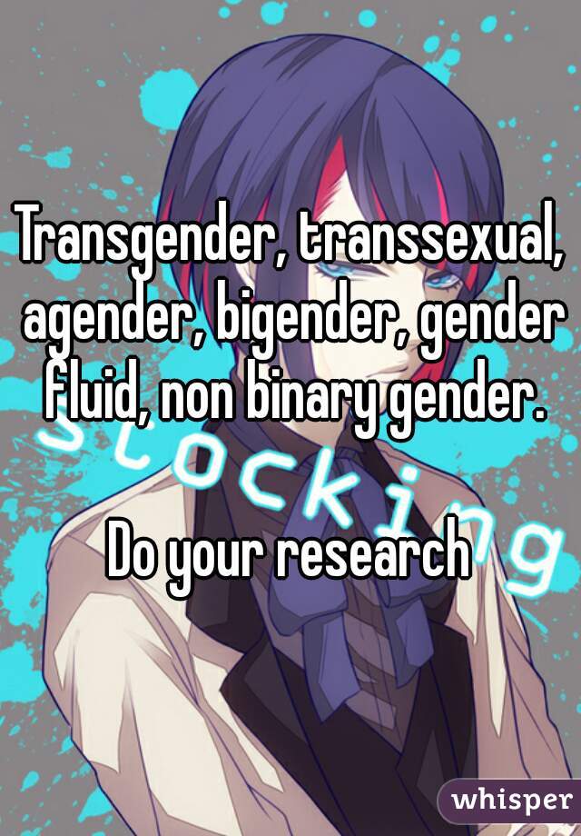 Transgender, transsexual, agender, bigender, gender fluid, non binary gender.

Do your research