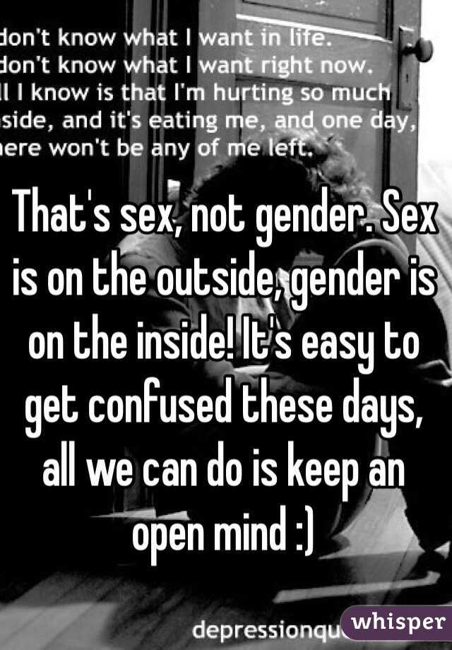 That's sex, not gender. Sex is on the outside, gender is on the inside! It's easy to get confused these days, all we can do is keep an open mind :)