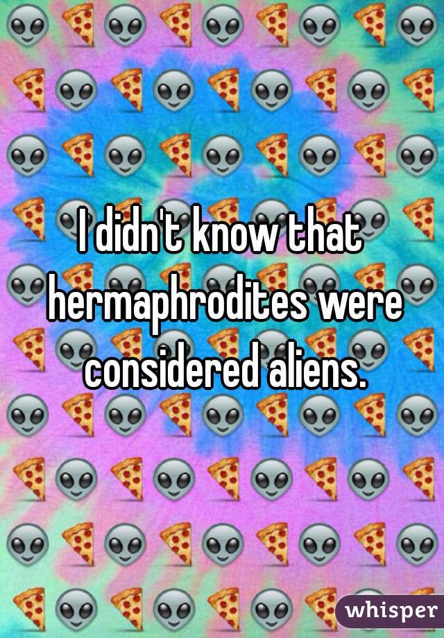 I didn't know that hermaphrodites were considered aliens.