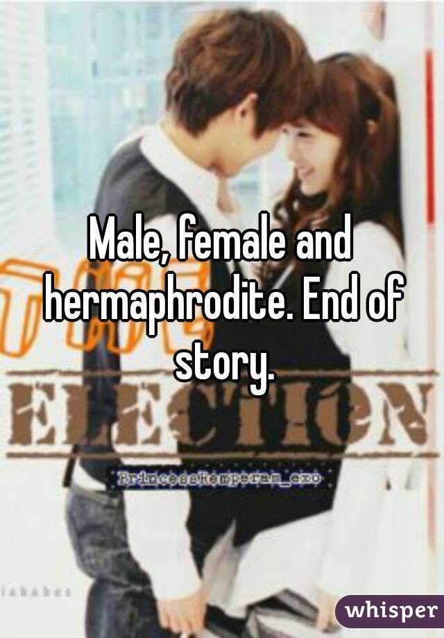 Male, female and hermaphrodite. End of story.