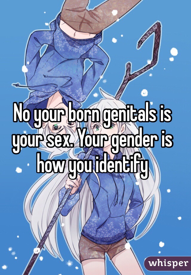 No your born genitals is your sex. Your gender is how you identify