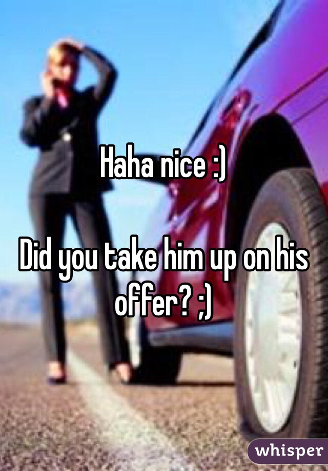 Haha nice :)

Did you take him up on his offer? ;)