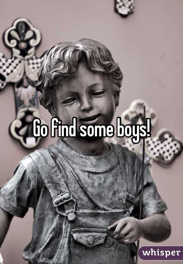 Go find some boys!