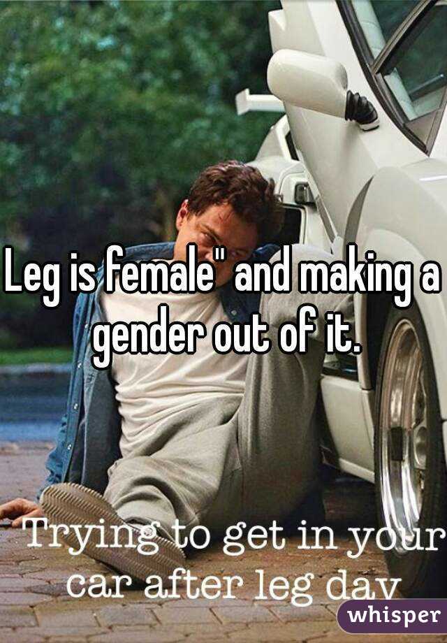 Leg is female" and making a gender out of it.