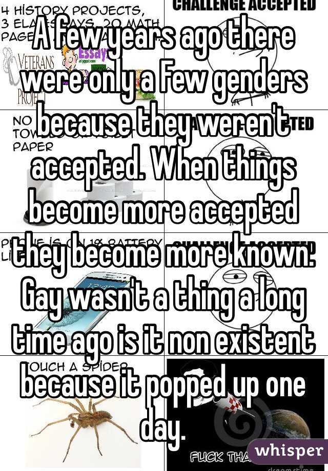 A few years ago there were only a Few genders because they weren't accepted. When things become more accepted they become more known. Gay wasn't a thing a long time ago is it non existent because it popped up one day. 