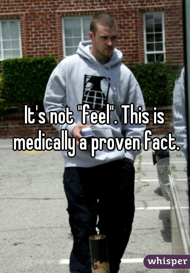 It's not "feel". This is medically a proven fact.