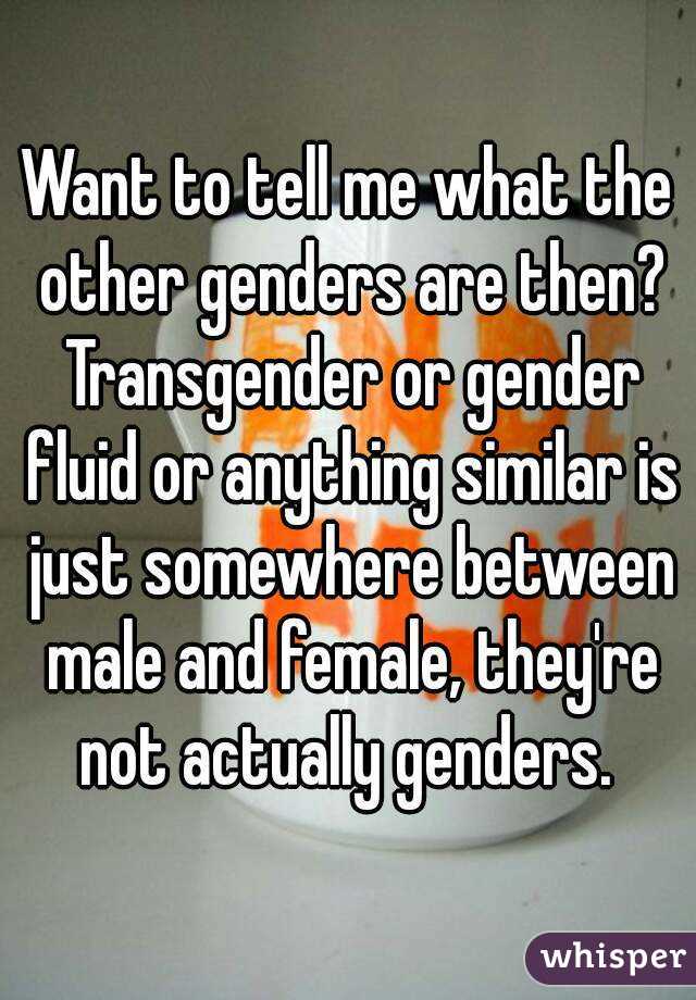 Want to tell me what the other genders are then? Transgender or gender fluid or anything similar is just somewhere between male and female, they're not actually genders. 