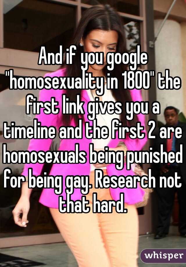 And if you google "homosexuality in 1800" the first link gives you a timeline and the first 2 are homosexuals being punished for being gay. Research not that hard. 