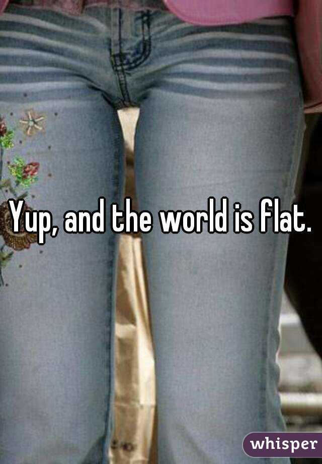 Yup, and the world is flat.