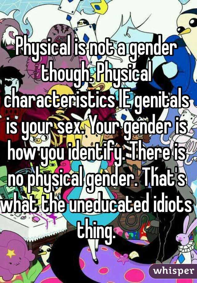 Physical is not a gender though. Physical characteristics IE genitals is your sex. Your gender is how you identify. There is no physical gender. That's what the uneducated idiots thing. 