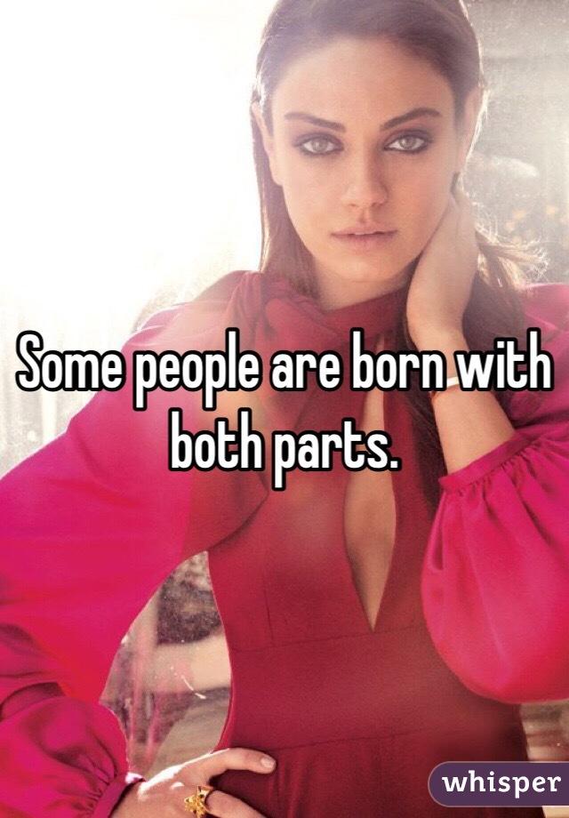 Some people are born with both parts.