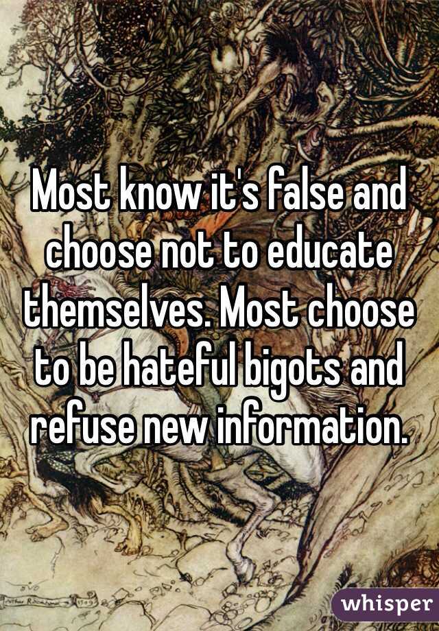 Most know it's false and choose not to educate themselves. Most choose to be hateful bigots and refuse new information. 