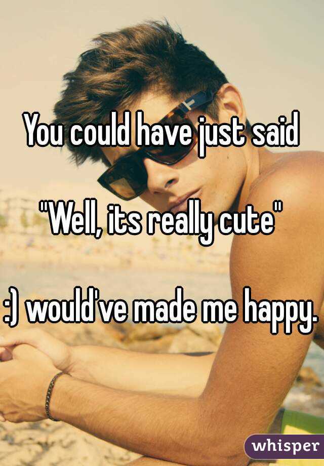 You could have just said

"Well, its really cute"

:) would've made me happy.