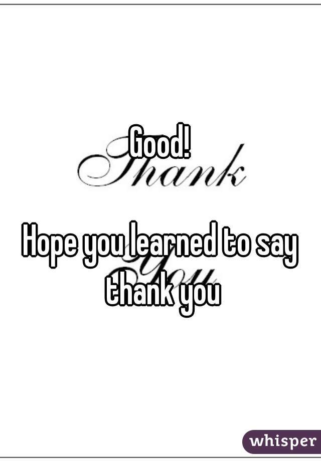 Good!

Hope you learned to say thank you