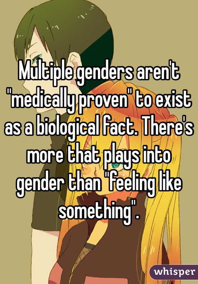 Multiple genders aren't "medically proven" to exist as a biological fact. There's more that plays into gender than "feeling like something". 