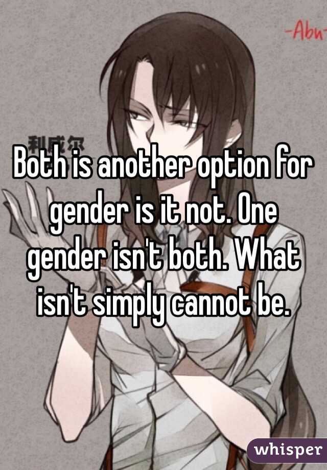 Both is another option for gender is it not. One gender isn't both. What isn't simply cannot be.