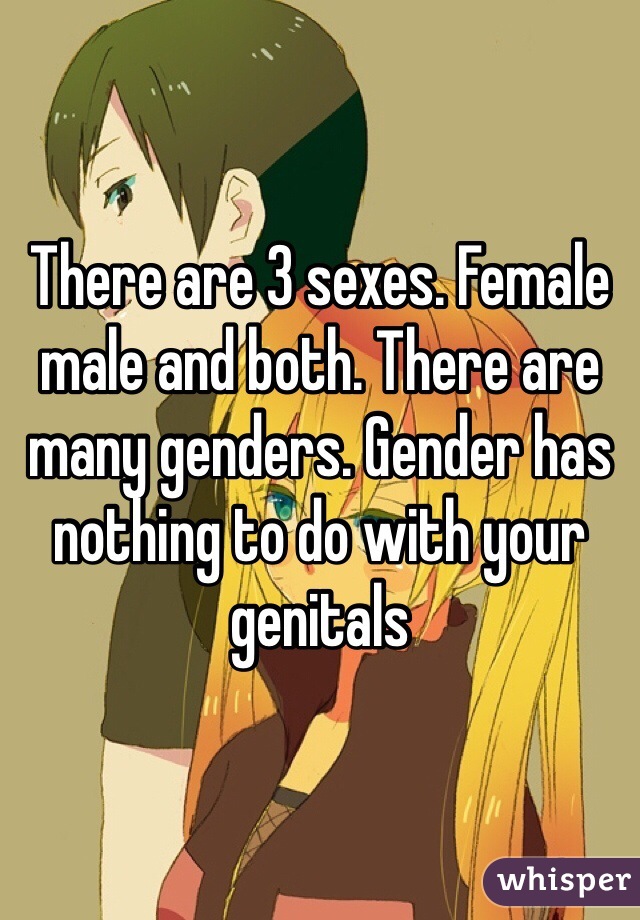 There are 3 sexes. Female male and both. There are many genders. Gender has nothing to do with your genitals