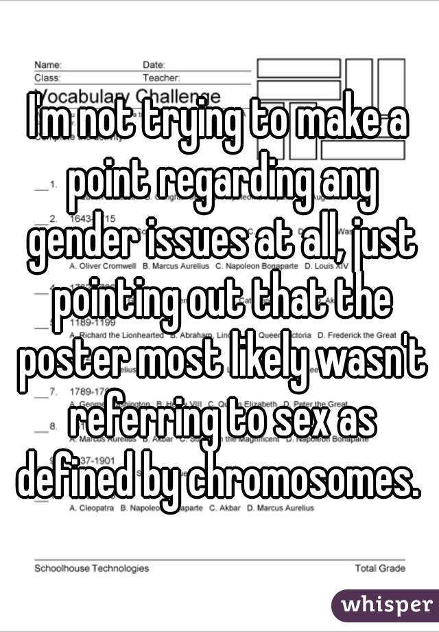 I'm not trying to make a point regarding any gender issues at all, just pointing out that the poster most likely wasn't referring to sex as defined by chromosomes. 