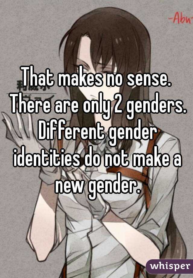 That makes no sense. There are only 2 genders. Different gender identities do not make a new gender.