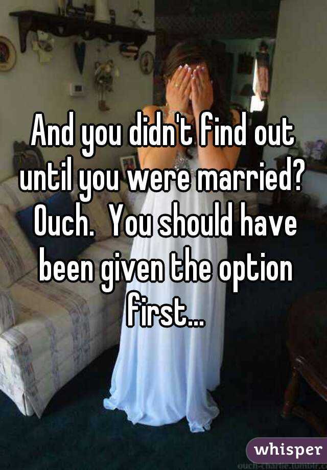 And you didn't find out until you were married?  Ouch.  You should have been given the option first...