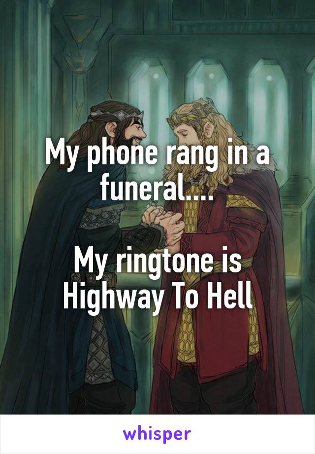 My phone rang in a funeral....

My ringtone is Highway To Hell