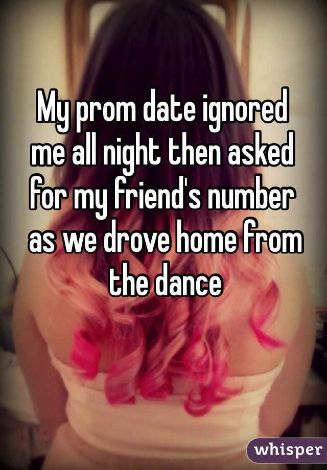My prom date ignored 
me all night then asked 
for my friend's number
 as we drove home from
 the dance