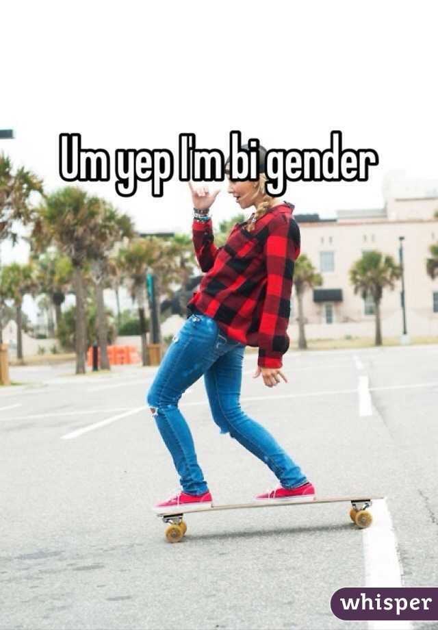 Um yep I'm bi gender 