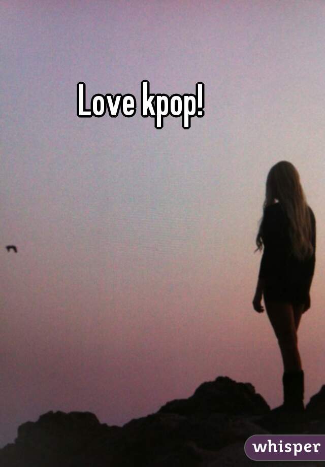 Love kpop!