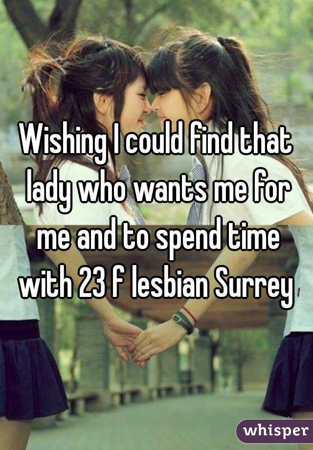 Wishing I could find that lady who wants me for me and to spend time with 23 f lesbian Surrey 