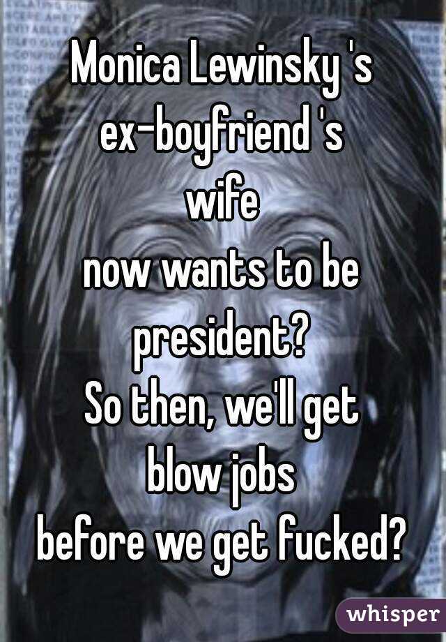 Monica Lewinsky 's
ex-boyfriend 's
wife
now wants to be
president?
So then, we'll get
blow jobs
before we get fucked?