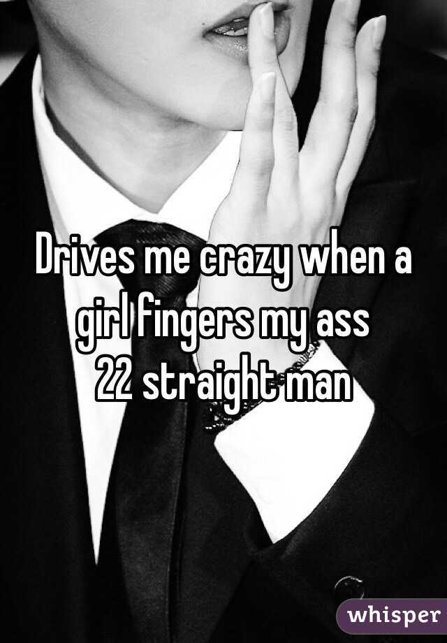 Drives me crazy when a girl fingers my ass
22 straight man 