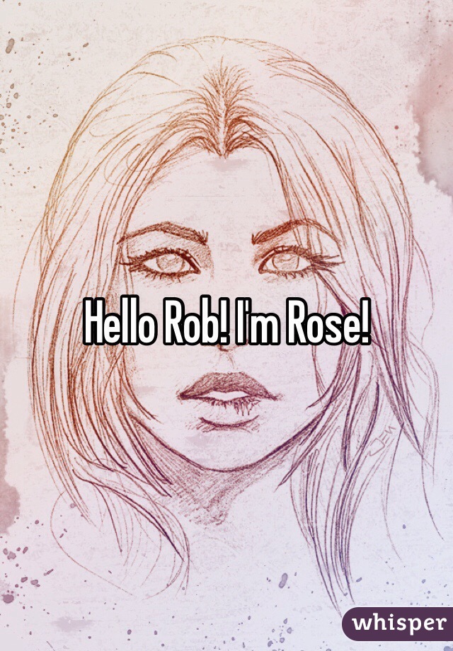 Hello Rob! I'm Rose!