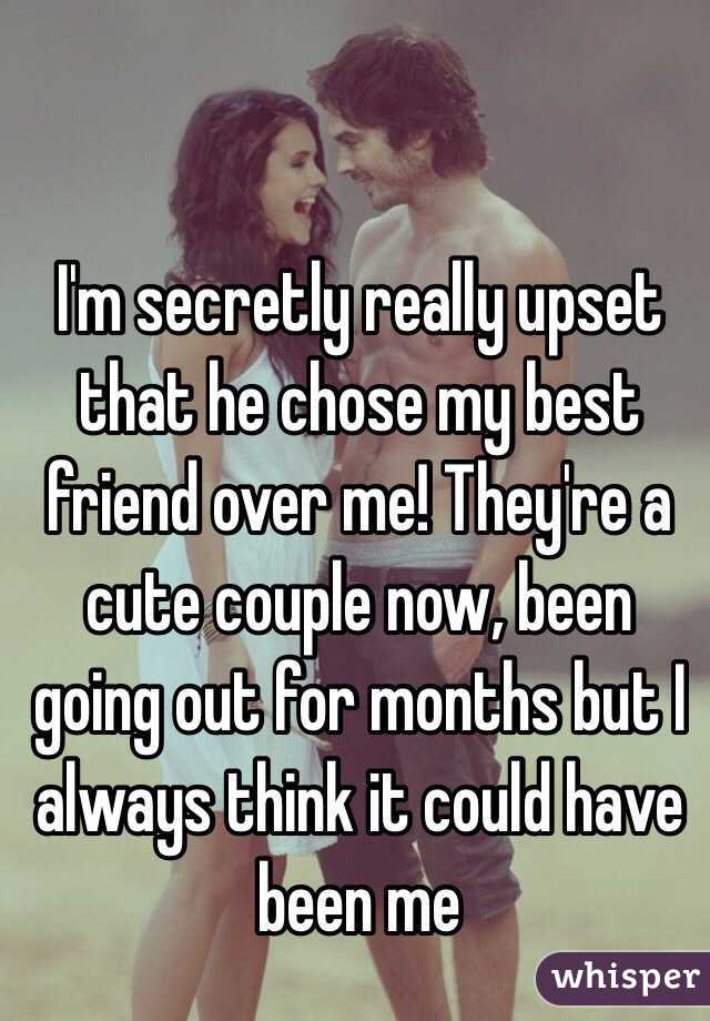 I'm secretly really upset that he chose my best friend over me! They're a cute couple now, been going out for months but I always think it could have been me 